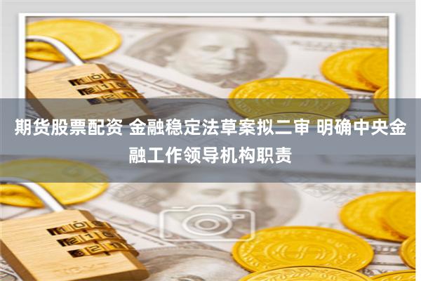 期货股票配资 金融稳定法草案拟二审 明确中央金融工作领导机构职责