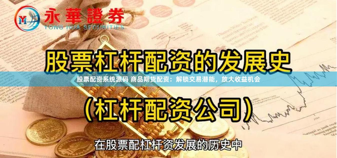 股票配资系统源码 商品期货配资：解锁交易潜能，放大收益机会
