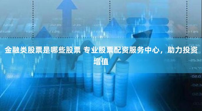 金融类股票是哪些股票 专业股票配资服务中心,助力投资增值