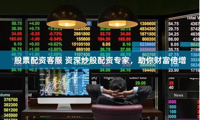 股票配资客服 资深炒股配资专家,助你财富倍增