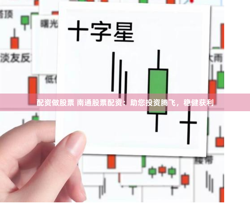 配资做股票 南通股票配资:助您投资腾飞,稳健获利