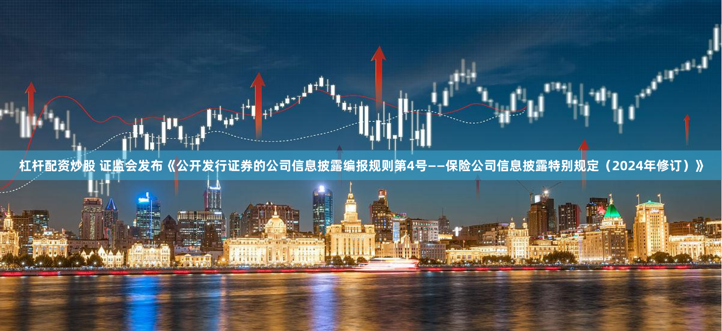 杠杆配资炒股 证监会发布《公开发行证券的公司信息披露编报规则第4号——保险公司信息披露特别规定（2024年修订）》