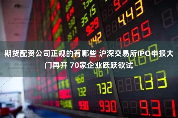 期货配资公司正规的有哪些 沪深交易所IPO申报大门再开 70家企业跃跃欲试