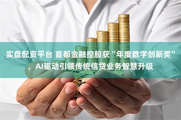 实盘配资平台 首都金融控股获“年度数字创新奖”，AI驱动引领传统信贷业务智慧升级