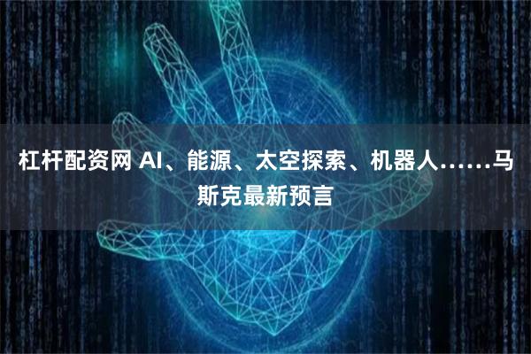 杠杆配资网 AI、能源、太空探索、机器人……马斯克最新预言