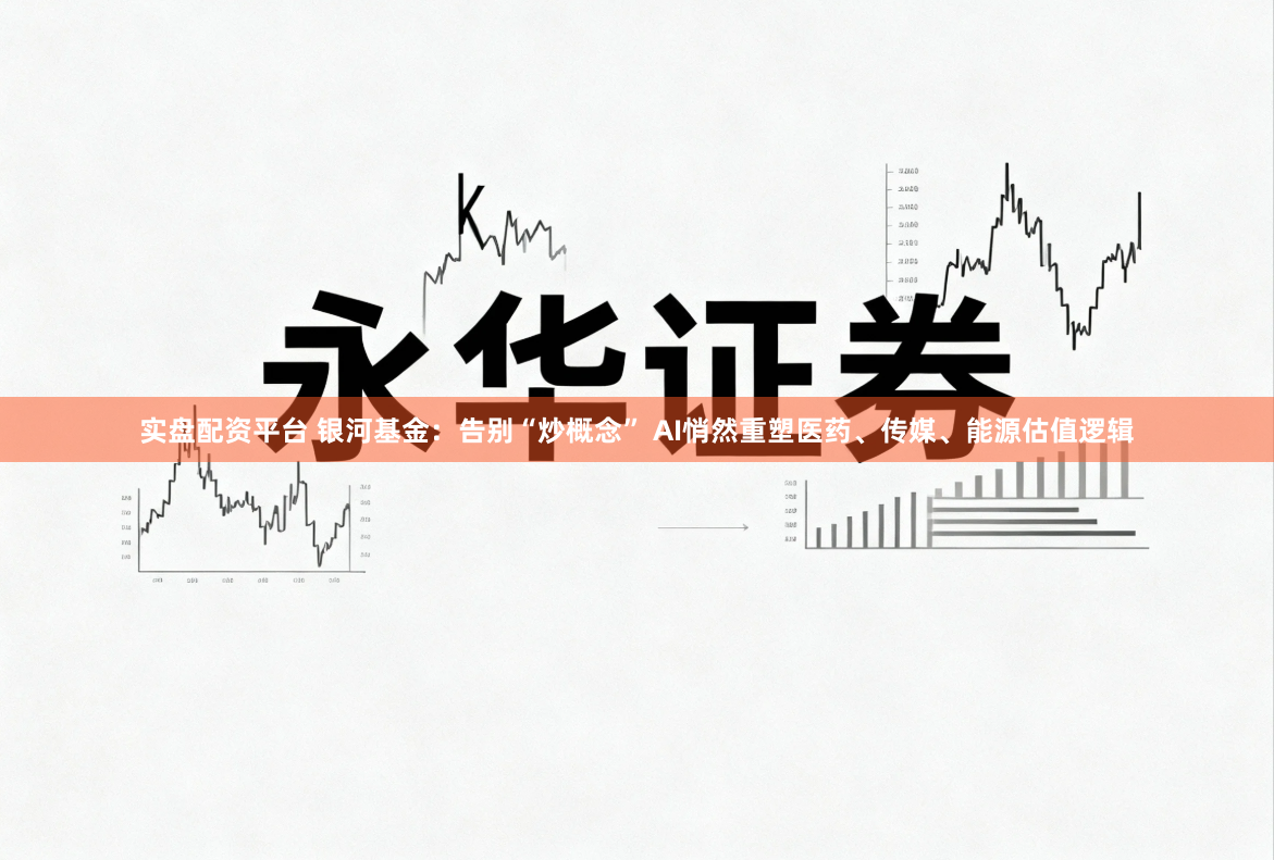 实盘配资平台 银河基金：告别“炒概念” AI悄然重塑医药、传媒、能源估值逻辑