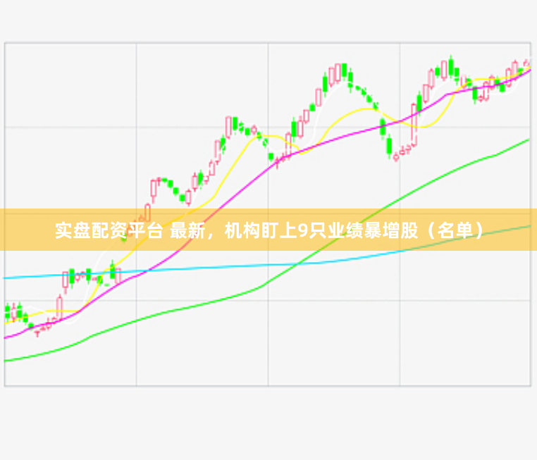 实盘配资平台 最新，机构盯上9只业绩暴增股（名单）