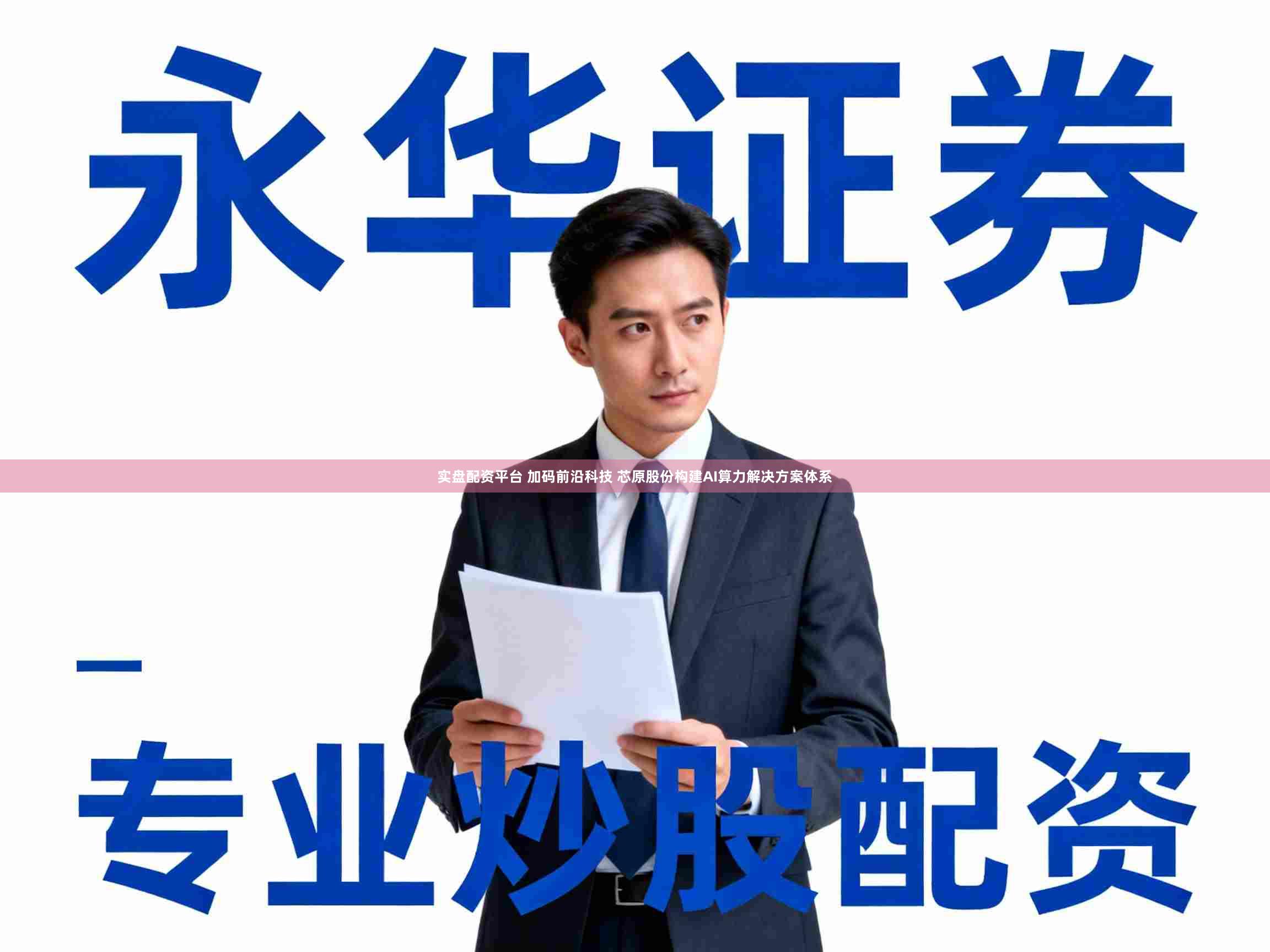实盘配资平台 加码前沿科技 芯原股份构建AI算力解决方案体系