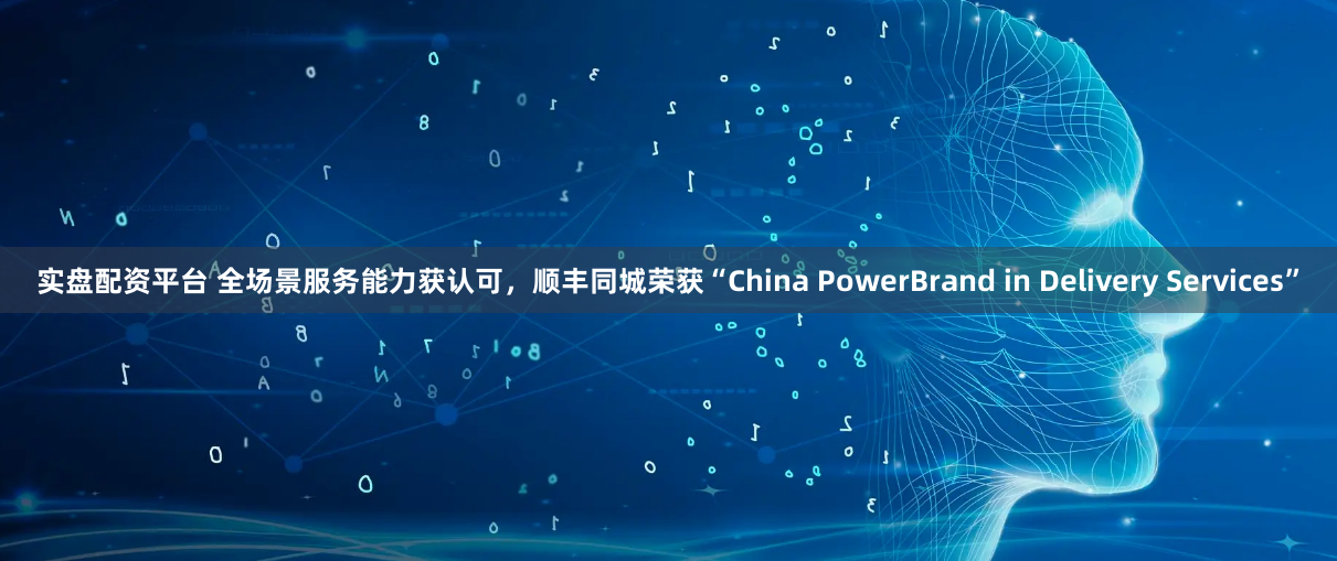 实盘配资平台 全场景服务能力获认可，顺丰同城荣获“China PowerBrand in Delivery Services”