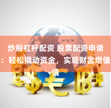 炒股杠杆配资 股票配资申请:轻松撬动资金,实现财富增值