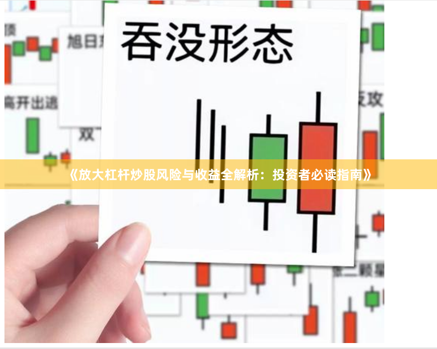 《放大杠杆炒股风险与收益全解析：投资者必读指南》