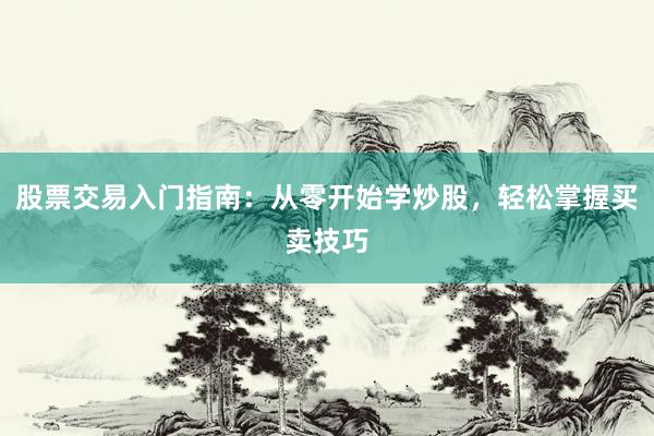 股票交易入门指南:从零开始学炒股,轻松掌握买卖技巧