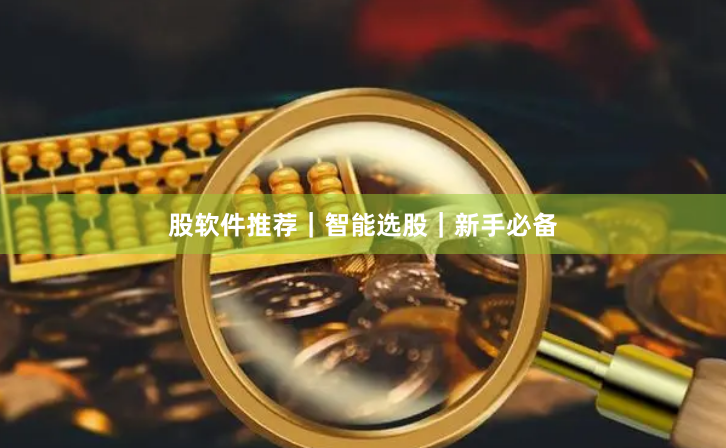 股软件推荐｜智能选股｜新手必备