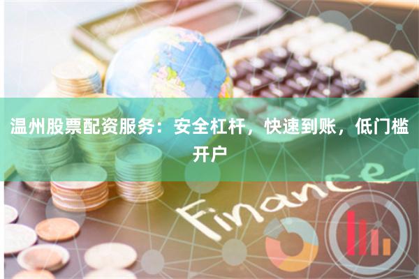 温州股票配资服务：安全杠杆，快速到账，低门槛开户
