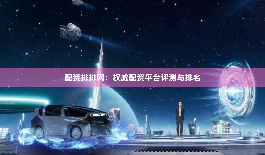 配资排排网：权威配资平台评测与排名