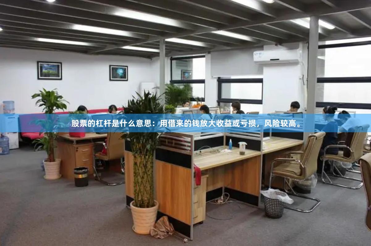 股票的杠杆是什么意思：用借来的钱放大收益或亏损，风险较高。