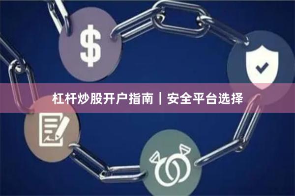 杠杆炒股开户指南｜安全平台选择