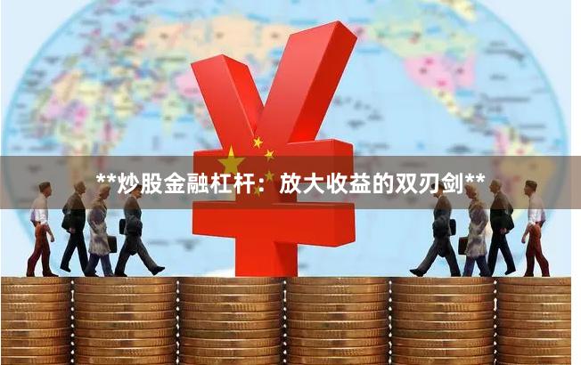 **炒股金融杠杆：放大收益的双刃剑**