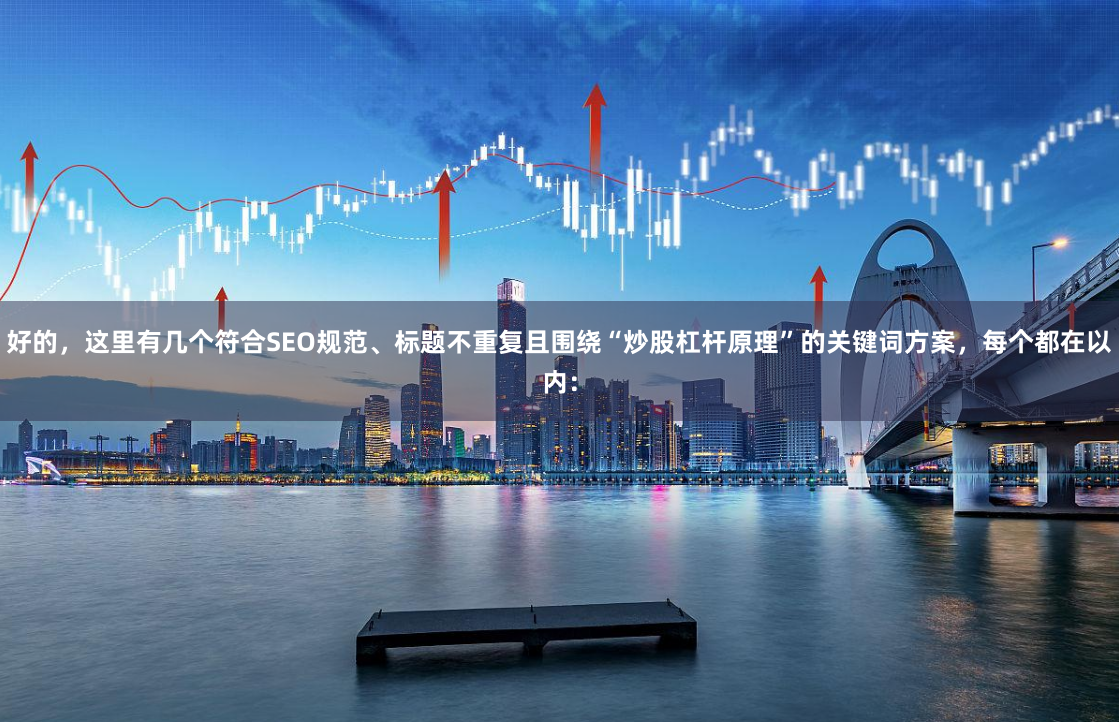 好的，这里有几个符合SEO规范、标题不重复且围绕“炒股杠杆原理”的关键词方案，每个都在以内：