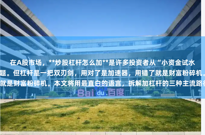 在A股市场，**炒股杠杆怎么加**是许多投资者从“小资金试水”转向“放大收益”时最关心的问题。但杠杆是一把双刃剑，用对了是加速器，用错了就是财富粉碎机。本文将用最直白的语言，拆解加杠杆的三种主流路径及核心风控铁律。