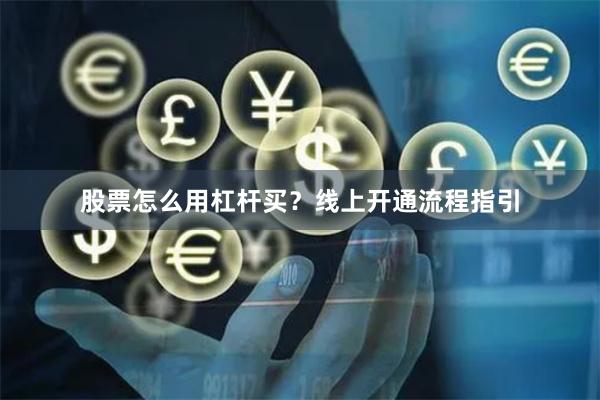 股票怎么用杠杆买?线上开通流程指引