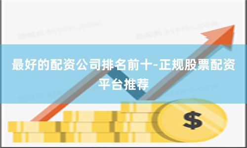 最好的配资公司排名前十-正规股票配资平台推荐