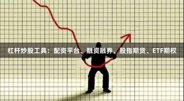 杠杆炒股工具：配资平台、融资融券、股指期货、ETF期权